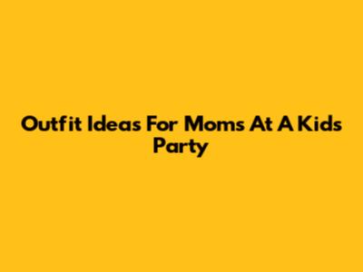 Outfit Ideas For Moms At A Kids' Party